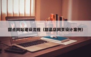 浮梁甜点网站建设流程（甜品店网页设计案例）