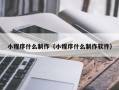 浮梁小程序什么制作（小程序什么制作软件）