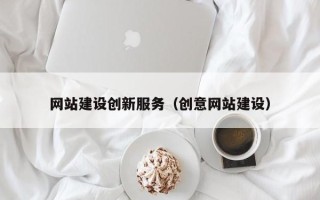 浮梁网站建设创新服务（创意网站建设）