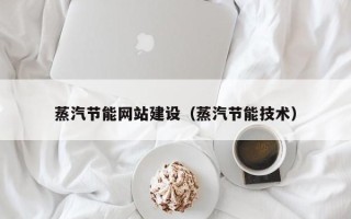 浮梁蒸汽节能网站建设（蒸汽节能技术）