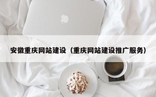 浮梁安徽重庆网站建设（重庆网站建设推广服务）