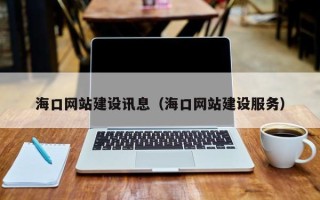 浮梁海口网站建设讯息（海口网站建设服务）