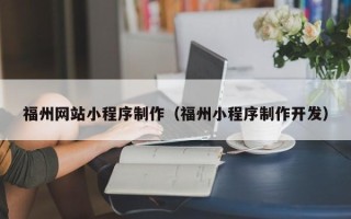 浮梁福州网站小程序制作（福州小程序制作开发）