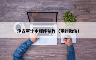 浮梁淳安审计小程序制作（审计微信）