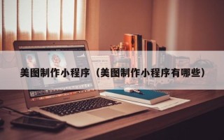 浮梁美图制作小程序（美图制作小程序有哪些）