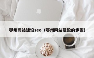 浮梁鄂州网站建设seo（鄂州网站建设的步骤）