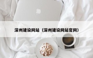 浮梁深州建设网站（深州建设网站官网）