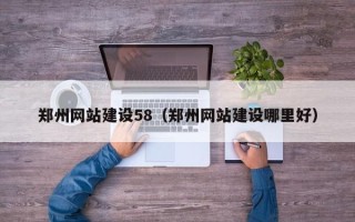 浮梁郑州网站建设58（郑州网站建设哪里好）