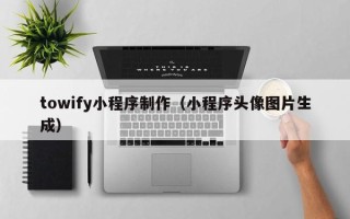 浮梁towify小程序制作（小程序头像图片生成）