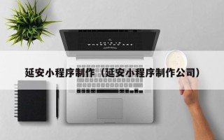 浮梁延安小程序制作（延安小程序制作公司）
