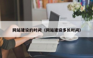 浮梁网站建设的时间（网站建设多长时间）